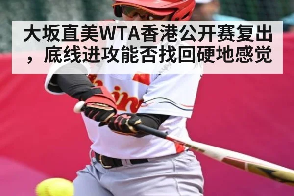 大坂直美WTA香港公开赛复出，底线进攻能否找回硬地感觉
