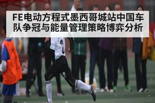 FE电动方程式墨西哥城站中国车队争冠与能量管理策略博弈分析